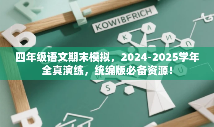 四年级语文期末模拟,2024-2025学年全真演练,统编版必备资源! 四年级语文期末模拟,2024-2025学年全真演练,统编版必备资源!