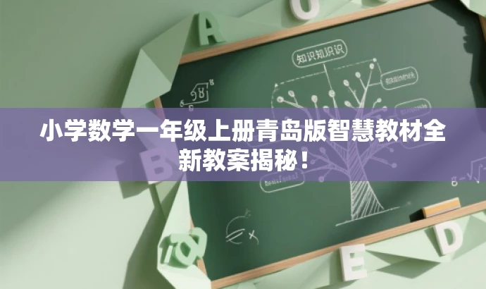 小学数学一年级上册青岛版智慧教材全新教案揭秘! 小学数学一年级上册青岛版智慧教材全新教案揭秘!