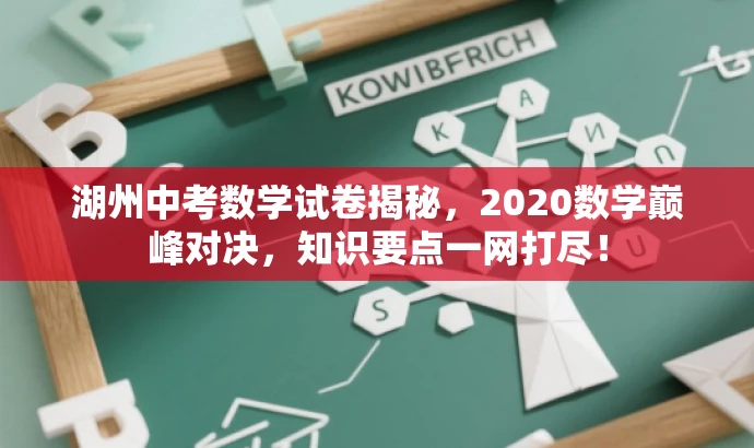 湖州中考数学试卷揭秘,2020数学巅峰对决,知识要点一网打尽! 湖州中考数学试卷揭秘,2020数学巅峰对决,知识要点一网打尽!