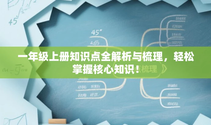 一年级上册知识点全解析与梳理,轻松掌握核心知识! 一年级上册知识点全解析与梳理,轻松掌握核心知识!