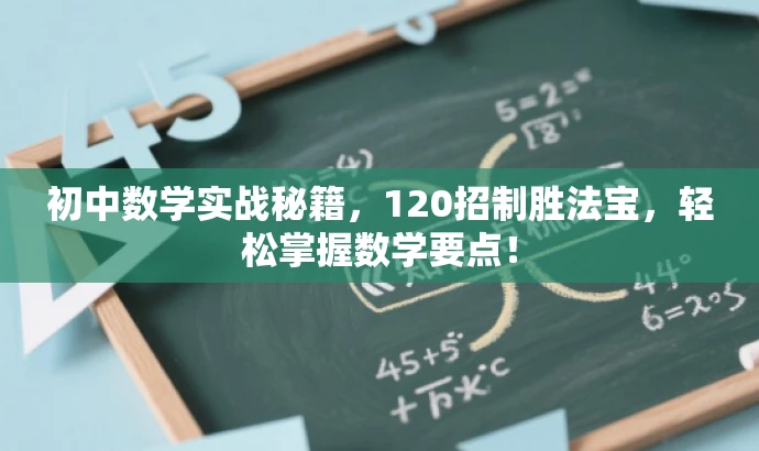 初中数学实战秘籍,120招制胜法宝,轻松掌握数学要点! 初中数学实战秘籍,120招制胜法宝,轻松掌握数学要点!