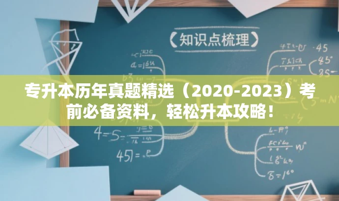 专升本历年真题精选(2020-2023)考前必备资料,轻松升本攻略! 专升本历年真题精选(2020-2023)考前必备资料,轻松升本攻略!