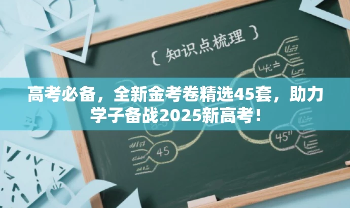 高考必备，全新金考卷精选45套，助力学子备战2025新高考！