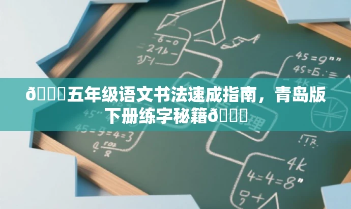 🌟五年级语文书法速成指南,青岛版下册练字秘籍📚 🌟五年级语文书法速成指南,青岛版下册练字秘籍📚