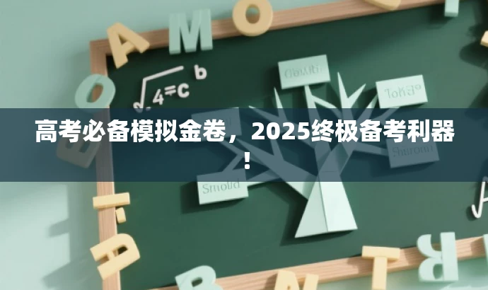 高考必备模拟金卷,2025终极备考利器! 高考必备模拟金卷,2025终极备考利器!