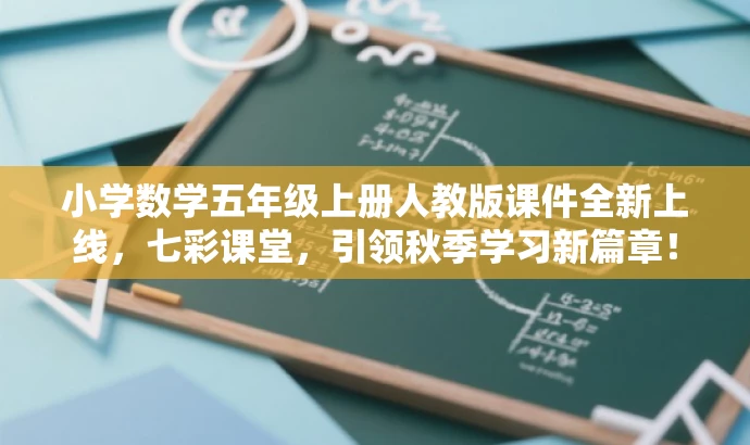 小学数学五年级上册人教版课件全新上线,七彩课堂,引领秋季学习新篇章! 小学数学五年级上册人教版课件全新上线,七彩课堂,引领秋季学习新篇章!