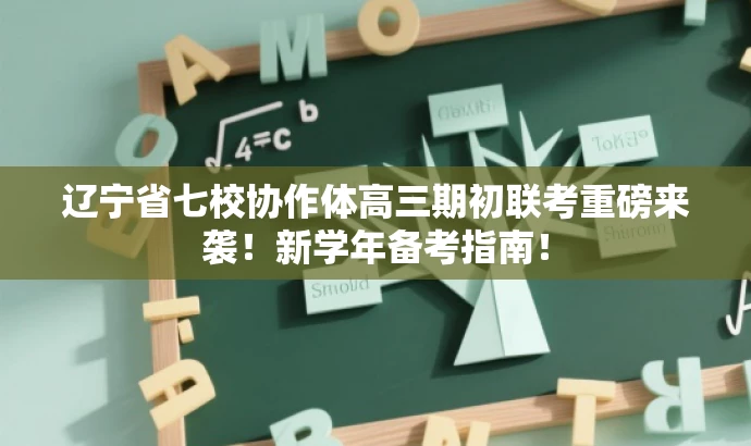 辽宁省七校协作体高三期初联考重磅来袭!新学年备考指南! 辽宁省七校协作体高三期初联考重磅来袭!新学年备考指南!