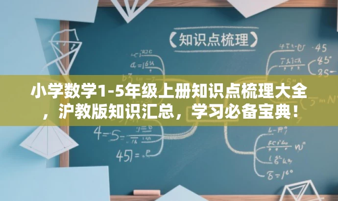 小学数学1-5年级上册知识点梳理大全,沪教版知识汇总,学习必备宝典! 小学数学1-5年级上册知识点梳理大全,沪教版知识汇总,学习必备宝典!