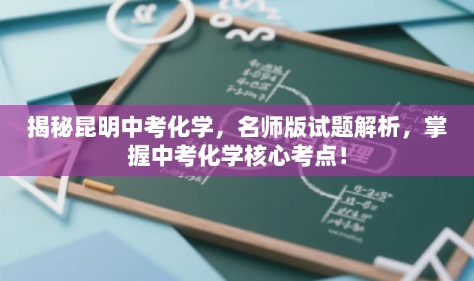 揭秘昆明中考化学,名师版试题解析,掌握中考化学核心考点! 揭秘昆明中考化学,名师版试题解析,掌握中考化学核心考点!