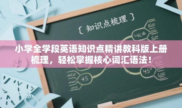 小学全学段英语知识点精讲教科版上册梳理,轻松掌握核心词汇语法! 小学全学段英语知识点精讲教科版上册梳理,轻松掌握核心词汇语法!