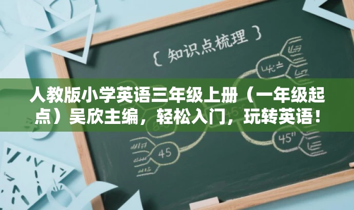人教版小学英语三年级上册(一年级起点)吴欣主编,轻松入门,玩转英语! 人教版小学英语三年级上册(一年级起点)吴欣主编,轻松入门,玩转英语!