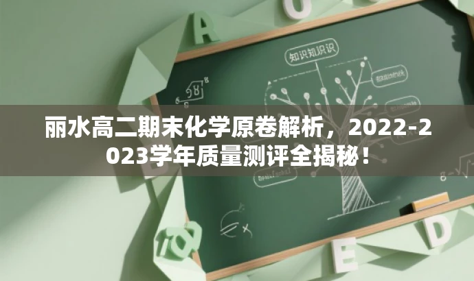 丽水高二期末化学原卷解析,2022-2023学年质量测评全揭秘! 丽水高二期末化学原卷解析,2022-2023学年质量测评全揭秘!