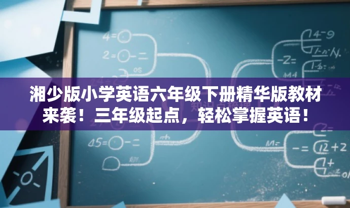湘少版小学英语六年级下册精华版教材来袭!三年级起点,轻松掌握英语! 湘少版小学英语六年级下册精华版教材来袭!三年级起点,轻松掌握英语!