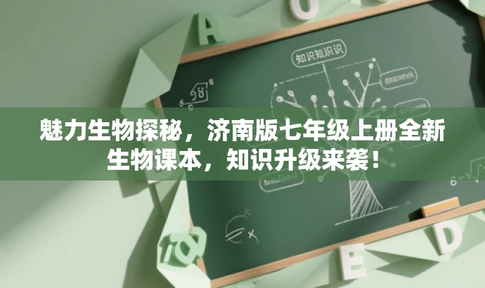 魅力生物探秘,济南版七年级上册全新生物课本,知识升级来袭! 魅力生物探秘,济南版七年级上册全新生物课本,知识升级来袭!