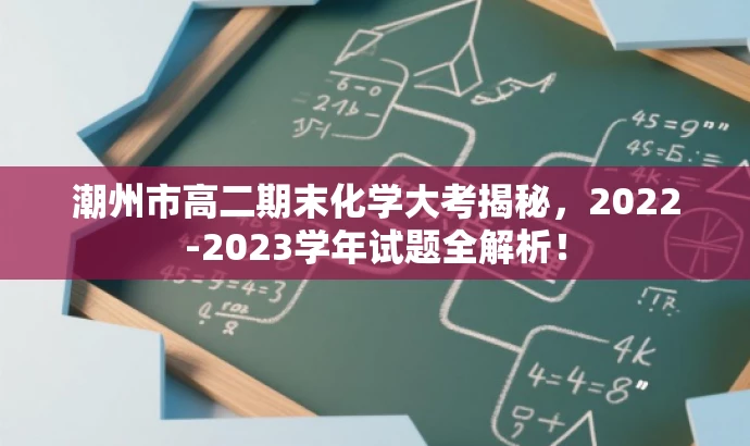潮州市高二期末化学大考揭秘,2022-2023学年试题全解析! 潮州市高二期末化学大考揭秘,2022-2023学年试题全解析!