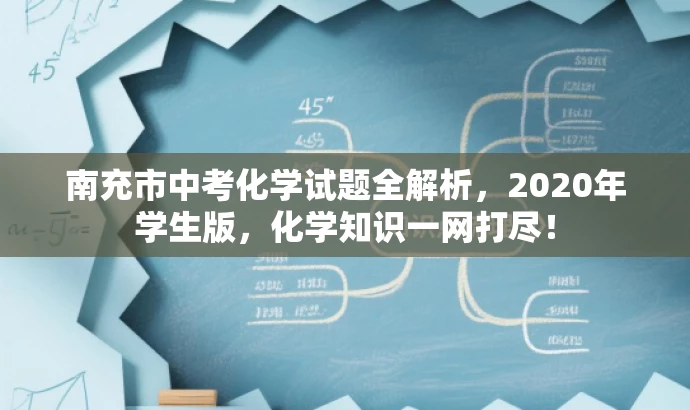 南充市中考化学试题全解析,2020年学生版,化学知识一网打尽! 南充市中考化学试题全解析,2020年学生版,化学知识一网打尽!
