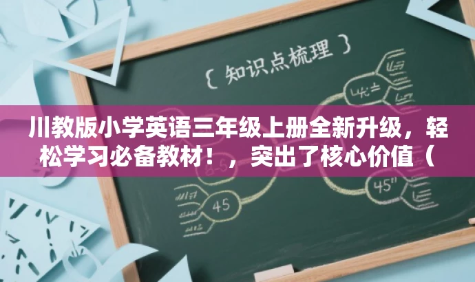 川教版小学英语三年级上册全新升级,轻松学习必备教材!,突出了核心价值(全新升级的小学英语教材),同时语言简洁明了,具有吸引力,适合目标人群(三年级小学生及其家长)。 川教版小学英语三年级上册全新升级,轻松学习必备教材!,突出了核心价值(全新升级的小学英语教材),同时语言简洁明了,具有吸引力,适合目标人群(三年级小学生及其家长)。