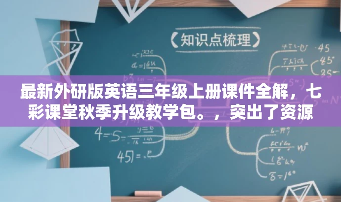 最新外研版英语三年级上册课件全解,七彩课堂秋季升级教学包。,突出了资源包的最新和最核心的价值,同时使用了有吸引力的语言来吸引目标人群的注意力。 最新外研版英语三年级上册课件全解,七彩课堂秋季升级教学包。,突出了资源包的最新和最核心的价值,同时使用了有吸引力的语言来吸引目标人群的注意力。