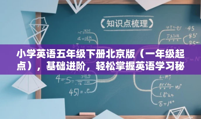 小学英语五年级下册北京版(一年级起点),基础进阶,轻松掌握英语学习秘籍! 小学英语五年级下册北京版(一年级起点),基础进阶,轻松掌握英语学习秘籍!