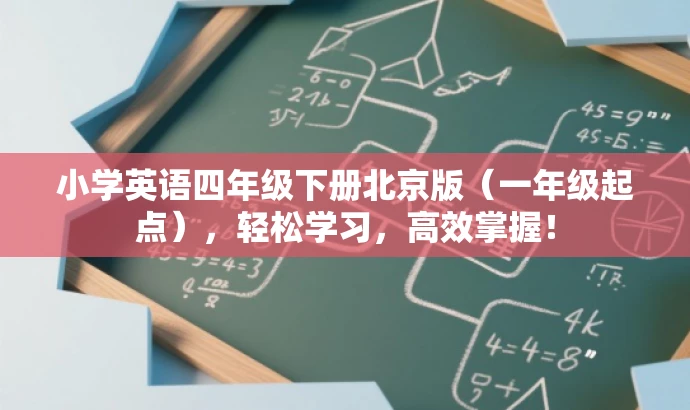 小学英语四年级下册北京版(一年级起点),轻松学习,高效掌握! 小学英语四年级下册北京版(一年级起点),轻松学习,高效掌握!