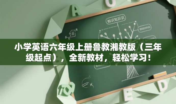 小学英语六年级上册鲁教湘教版(三年级起点),全新教材,轻松学习! 小学英语六年级上册鲁教湘教版(三年级起点),全新教材,轻松学习!