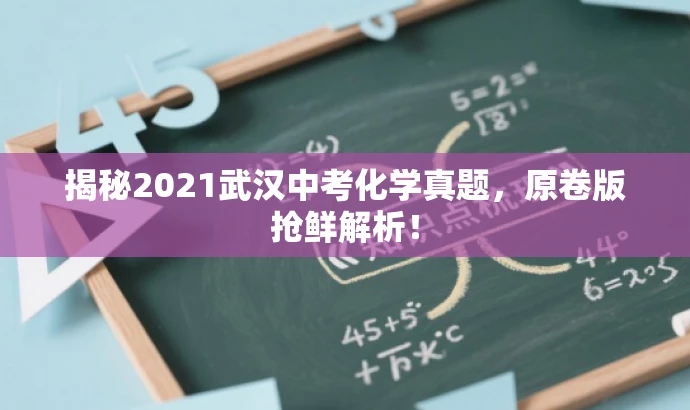 揭秘2021武汉中考化学真题,原卷版抢鲜解析! 揭秘2021武汉中考化学真题,原卷版抢鲜解析!