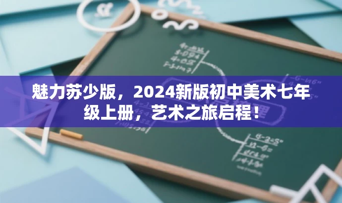 魅力苏少版,2024新版初中美术七年级上册,艺术之旅启程! 魅力苏少版,2024新版初中美术七年级上册,艺术之旅启程!