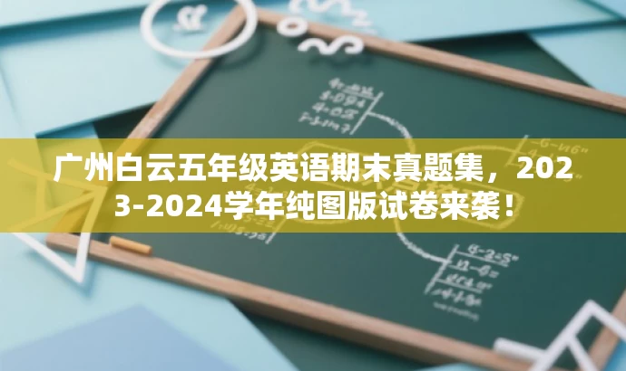 广州白云五年级英语期末真题集，2023-2024学年纯图版试卷来袭！