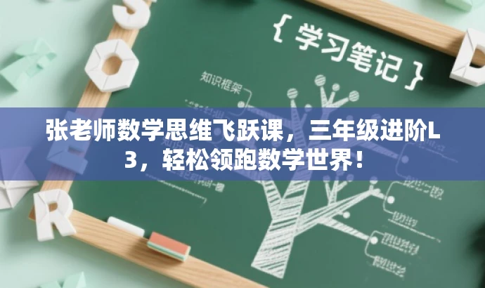 张老师数学思维飞跃课,三年级进阶L3,轻松领跑数学世界! 张老师数学思维飞跃课,三年级进阶L3,轻松领跑数学世界!