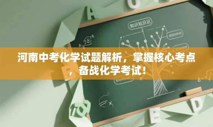 河南中考化学试题解析,掌握核心考点,备战化学考试! 河南中考化学试题解析,掌握核心考点,备战化学考试!