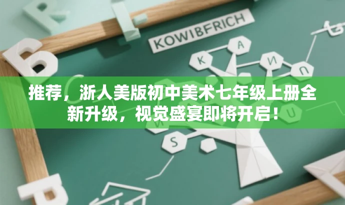 推荐,浙人美版初中美术七年级上册全新升级,视觉盛宴即将开启! 推荐,浙人美版初中美术七年级上册全新升级,视觉盛宴即将开启!