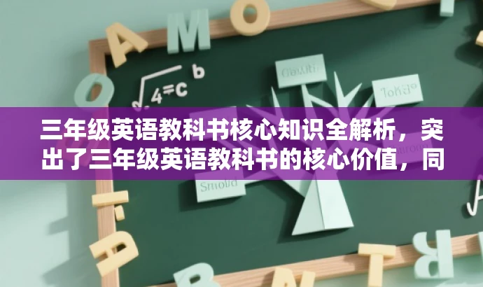 三年级英语教科书核心知识全解析,突出了三年级英语教科书的核心价值,同时使用了简洁的语言来吸引目标人群的注意力。 三年级英语教科书核心知识全解析,突出了三年级英语教科书的核心价值,同时使用了简洁的语言来吸引目标人群的注意力。