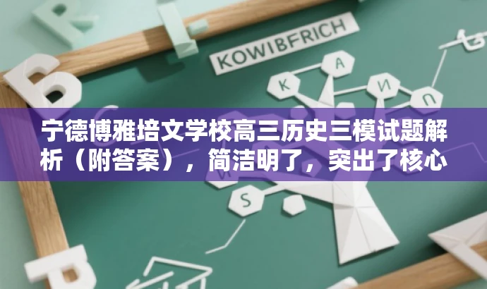 宁德博雅培文学校高三历史三模试题解析(附答案),简洁明了,突出了核心价值,适合目标人群的需求,同时语言有吸引力。 宁德博雅培文学校高三历史三模试题解析(附答案),简洁明了,突出了核心价值,适合目标人群的需求,同时语言有吸引力。
