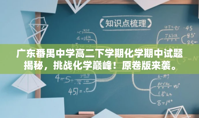 广东番禺中学高二下学期化学期中试题揭秘,挑战化学巅峰!原卷版来袭。 广东番禺中学高二下学期化学期中试题揭秘,挑战化学巅峰!原卷版来袭。