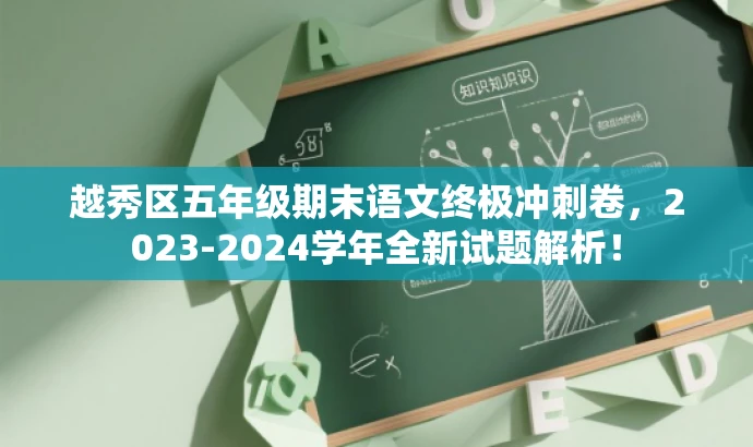 越秀区五年级期末语文终极冲刺卷,2023-2024学年全新试题解析! 越秀区五年级期末语文终极冲刺卷,2023-2024学年全新试题解析!
