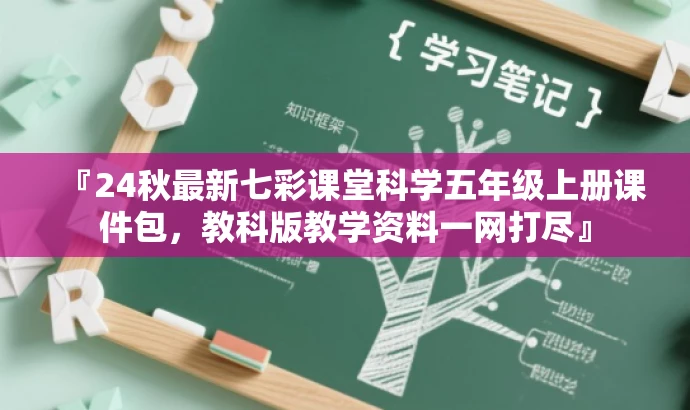 『24秋最新七彩课堂科学五年级上册课件包,教科版教学资料一网打尽』 『24秋最新七彩课堂科学五年级上册课件包,教科版教学资料一网打尽』