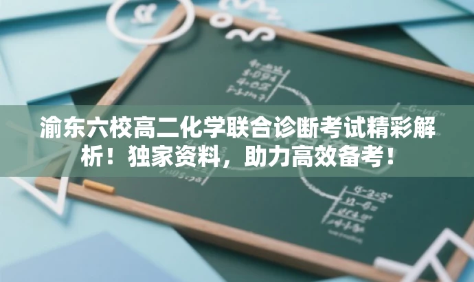 渝东六校高二化学联合诊断考试精彩解析!独家资料,助力高效备考! 渝东六校高二化学联合诊断考试精彩解析!独家资料,助力高效备考!