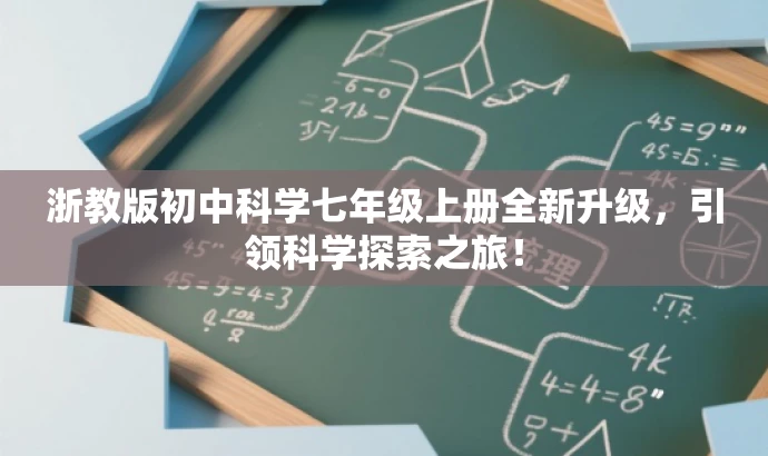 浙教版初中科学七年级上册全新升级,引领科学探索之旅! 浙教版初中科学七年级上册全新升级,引领科学探索之旅!