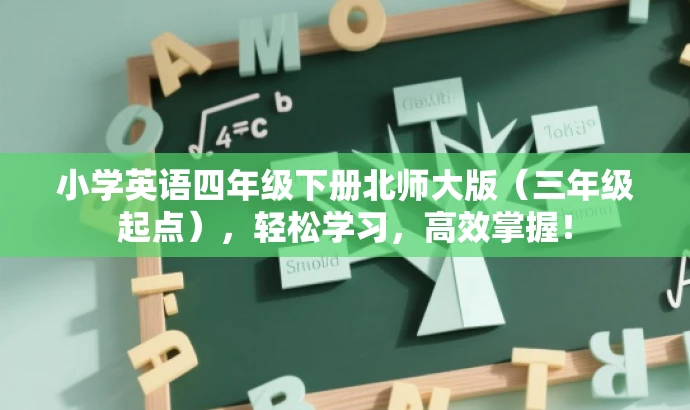 小学英语四年级下册北师大版(三年级起点),轻松学习,高效掌握! 小学英语四年级下册北师大版(三年级起点),轻松学习,高效掌握!