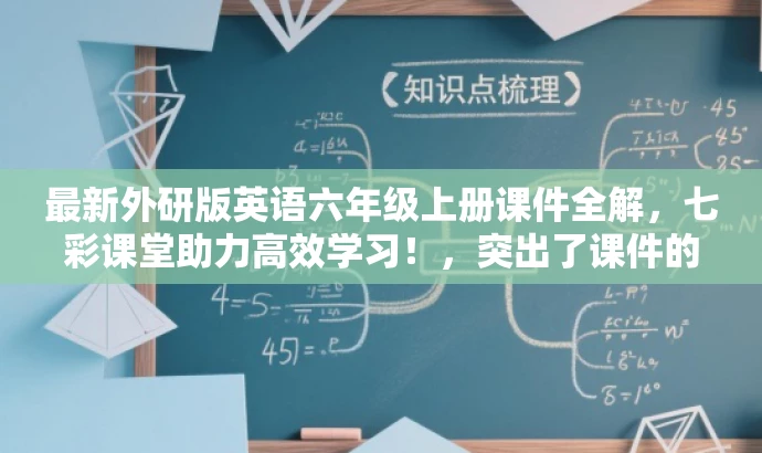 最新外研版英语六年级上册课件全解，七彩课堂助力高效学习！，突出了课件的核心价值（全解），强调了适用于英语六年级的学生群体，同时使用了具有吸引力的语言来突出七彩课堂的教学特色。