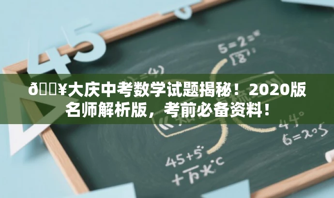 🔥大庆中考数学试题揭秘!2020版名师解析版,考前必备资料! 🔥大庆中考数学试题揭秘!2020版名师解析版,考前必备资料!