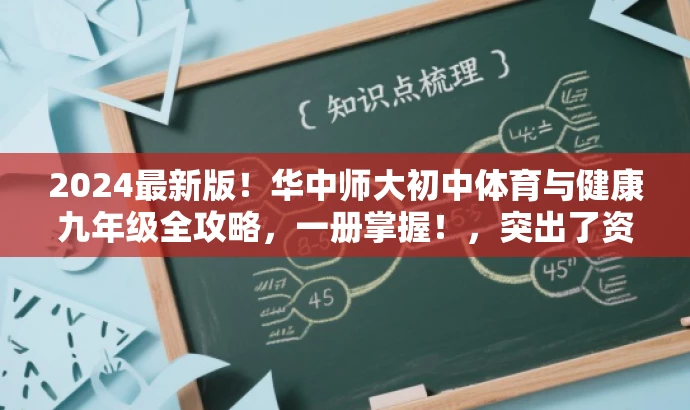 2024最新版!华中师大初中体育与健康九年级全攻略,一册掌握!,突出了资源的核心价值(初中体育与健康九年级全攻略),同时使用了营销性的语言(最新版、一册掌握)来吸引目标人群的注意力。 2024最新版!华中师大初中体育与健康九年级全攻略,一册掌握!,突出了资源的核心价值(初中体育与健康九年级全攻略),同时使用了营销性的语言(最新版、一册掌握)来吸引目标人群的注意力。