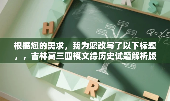 根据您的需求,我为您改写了以下标题,,吉林高三四模文综历史试题解析版出炉!备战高考必备资料。,突出了资料的核心价值,强调了这是备战高考的重要资料,能够吸引目标人群的注意力。 根据您的需求,我为您改写了以下标题,,吉林高三四模文综历史试题解析版出炉!备战高考必备资料。,突出了资料的核心价值,强调了这是备战高考的重要资料,能够吸引目标人群的注意力。
