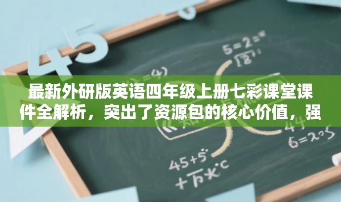 最新外研版英语四年级上册七彩课堂课件全解析,突出了资源包的核心价值,强调了最新外研版和四年级上册的内容,同时使用了七彩课堂和全解析来吸引目标人群的注意力,语言简洁且具有吸引力。 最新外研版英语四年级上册七彩课堂课件全解析,突出了资源包的核心价值,强调了最新外研版和四年级上册的内容,同时使用了七彩课堂和全解析来吸引目标人群的注意力,语言简洁且具有吸引力。