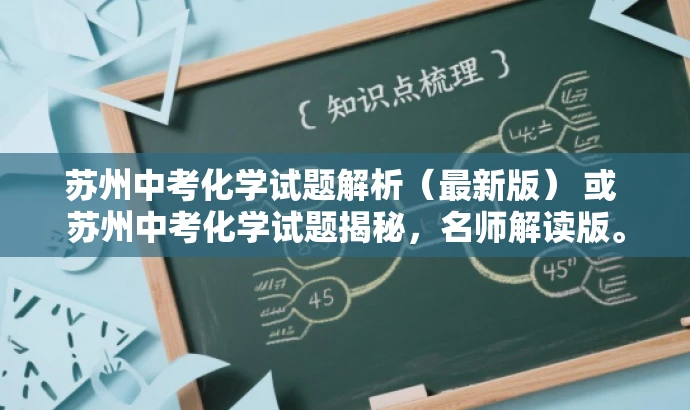苏州中考化学试题解析（最新版） 或 苏州中考化学试题揭秘，名师解读版。