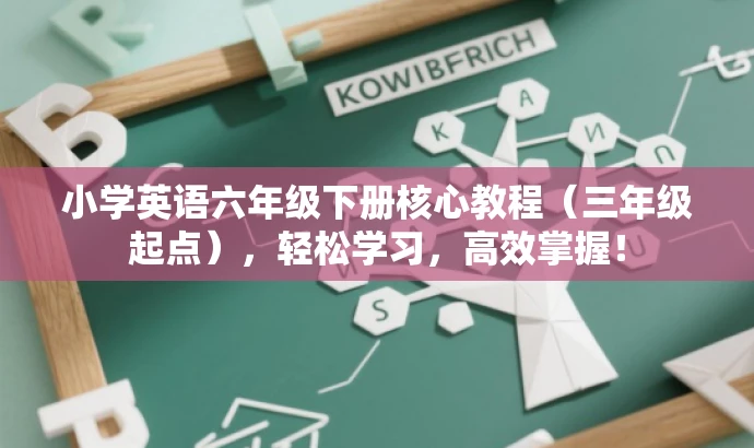 小学英语六年级下册核心教程(三年级起点),轻松学习,高效掌握! 小学英语六年级下册核心教程(三年级起点),轻松学习,高效掌握!
