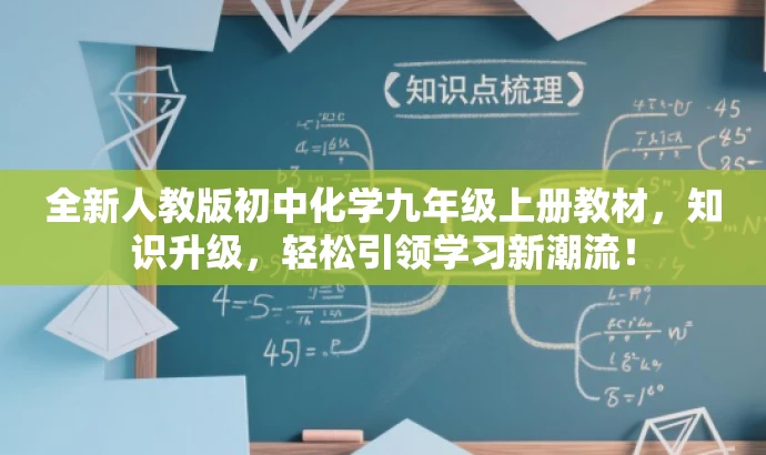 全新人教版初中化学九年级上册教材,知识升级,轻松引领学习新潮流! 全新人教版初中化学九年级上册教材,知识升级,轻松引领学习新潮流!