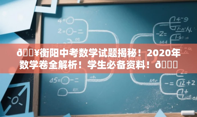 🔥衡阳中考数学试题揭秘!2020年数学卷全解析!学生必备资料!📚 🔥衡阳中考数学试题揭秘!2020年数学卷全解析!学生必备资料!📚