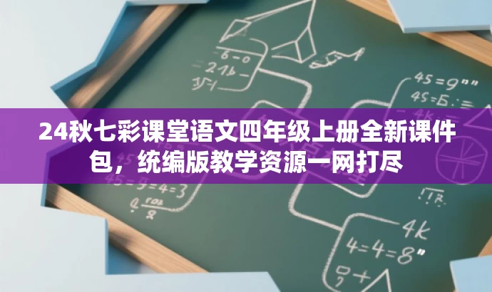 24秋七彩课堂语文四年级上册全新课件包,统编版教学资源一网打尽 24秋七彩课堂语文四年级上册全新课件包,统编版教学资源一网打尽