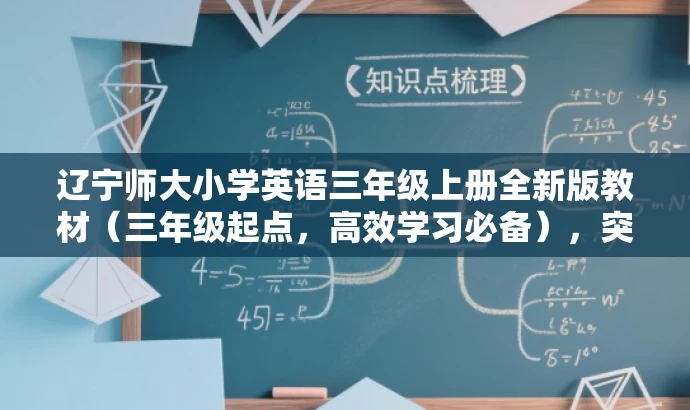 辽宁师大小学英语三年级上册全新版教材(三年级起点,高效学习必备),突出了教材的核心价值和目标人群需求,同时语言简洁、有吸引力。 辽宁师大小学英语三年级上册全新版教材(三年级起点,高效学习必备),突出了教材的核心价值和目标人群需求,同时语言简洁、有吸引力。